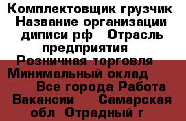 Комплектовщик-грузчик › Название организации ­ диписи.рф › Отрасль предприятия ­ Розничная торговля › Минимальный оклад ­ 28 000 - Все города Работа » Вакансии   . Самарская обл.,Отрадный г.